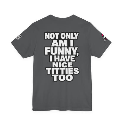 Not Only Am I Funny, I Have Nice Titties Too – Funny Bold Graphic Tee