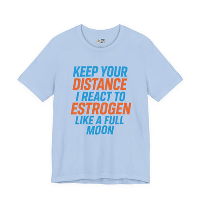Distance Is Power KEEP YOUR DISTANCE I REACT TO ESTROGEN LIKE A FULL MOON – Unisex Streetwear Graphic Tee