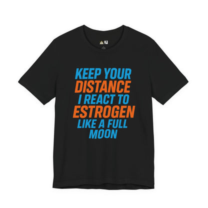 Distance Is Power KEEP YOUR DISTANCE I REACT TO ESTROGEN LIKE A FULL MOON – Unisex Streetwear Graphic Tee