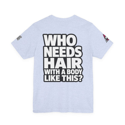 Who Needs Hair With a Body Like This? – Funny Bald Guy Graphic Tee