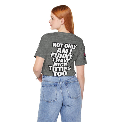 Not Only Am I Funny, I Have Nice Titties Too – Funny Bold Graphic Tee