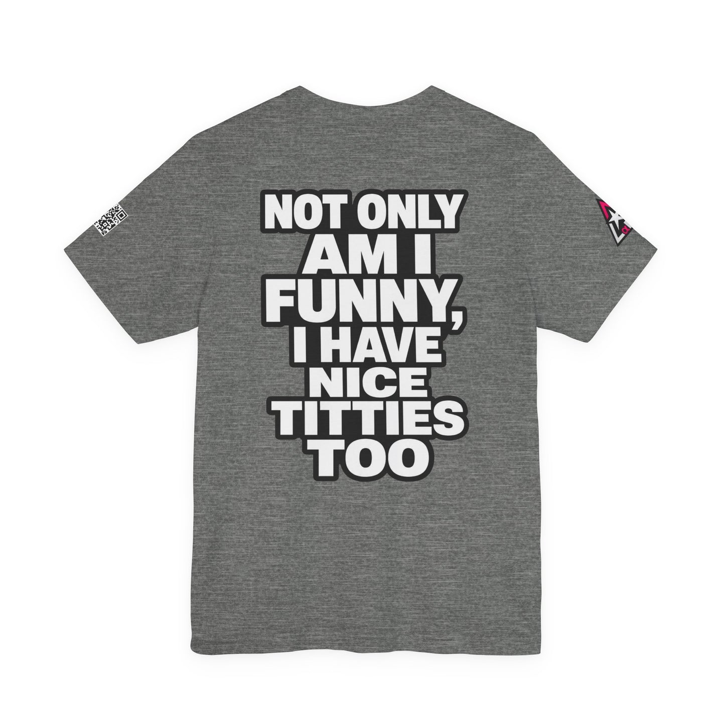 Not Only Am I Funny, I Have Nice Titties Too – Funny Bold Graphic Tee