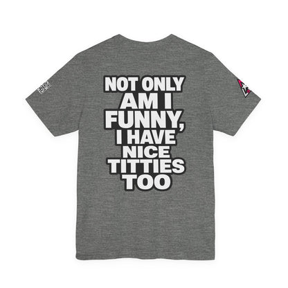 Not Only Am I Funny, I Have Nice Titties Too – Funny Bold Graphic Tee