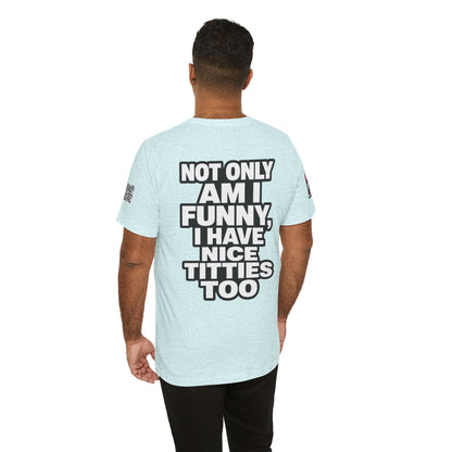 Not Only Am I Funny, I Have Nice Titties Too – Funny Bold Graphic Tee