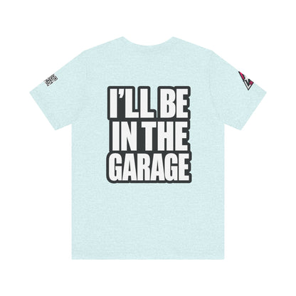 I’ll Be in the Garage Graphic T-Shirt | Mechanic & Car Guy Tee | Garage Life Streetwear
