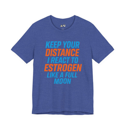Distance Is Power KEEP YOUR DISTANCE I REACT TO ESTROGEN LIKE A FULL MOON – Unisex Streetwear Graphic Tee