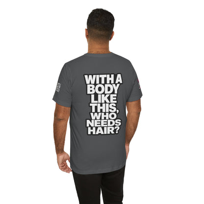 With a Body Like This, Who Needs Hair? – Funny Bald Guy Graphic Tee
