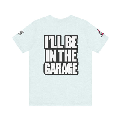 I’ll Be in the Garage Graphic T-Shirt | Mechanic & Car Guy Tee | Garage Life Streetwear