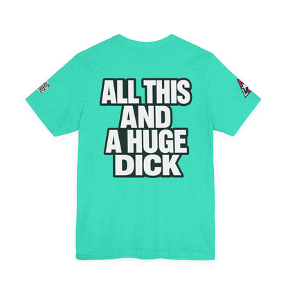 All This and a Huge Dick – Funny Cocky Graphic Tee