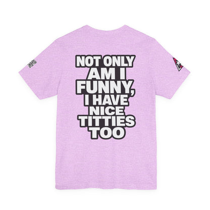 Not Only Am I Funny, I Have Nice Titties Too – Funny Bold Graphic Tee