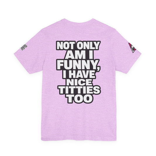 Not Only Am I Funny, I Have Nice Titties Too – Funny Bold Graphic Tee