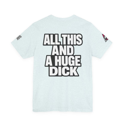All This and a Huge Dick – Funny Cocky Graphic Tee