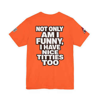 Not Only Am I Funny, I Have Nice Titties Too – Funny Bold Graphic Tee