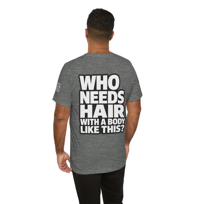 Who Needs Hair With a Body Like This? – Funny Bald Guy Graphic Tee