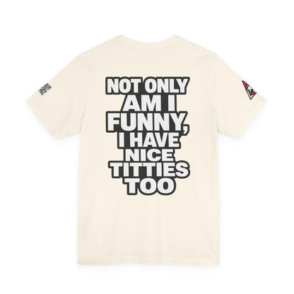 Not Only Am I Funny, I Have Nice Titties Too – Funny Bold Graphic Tee