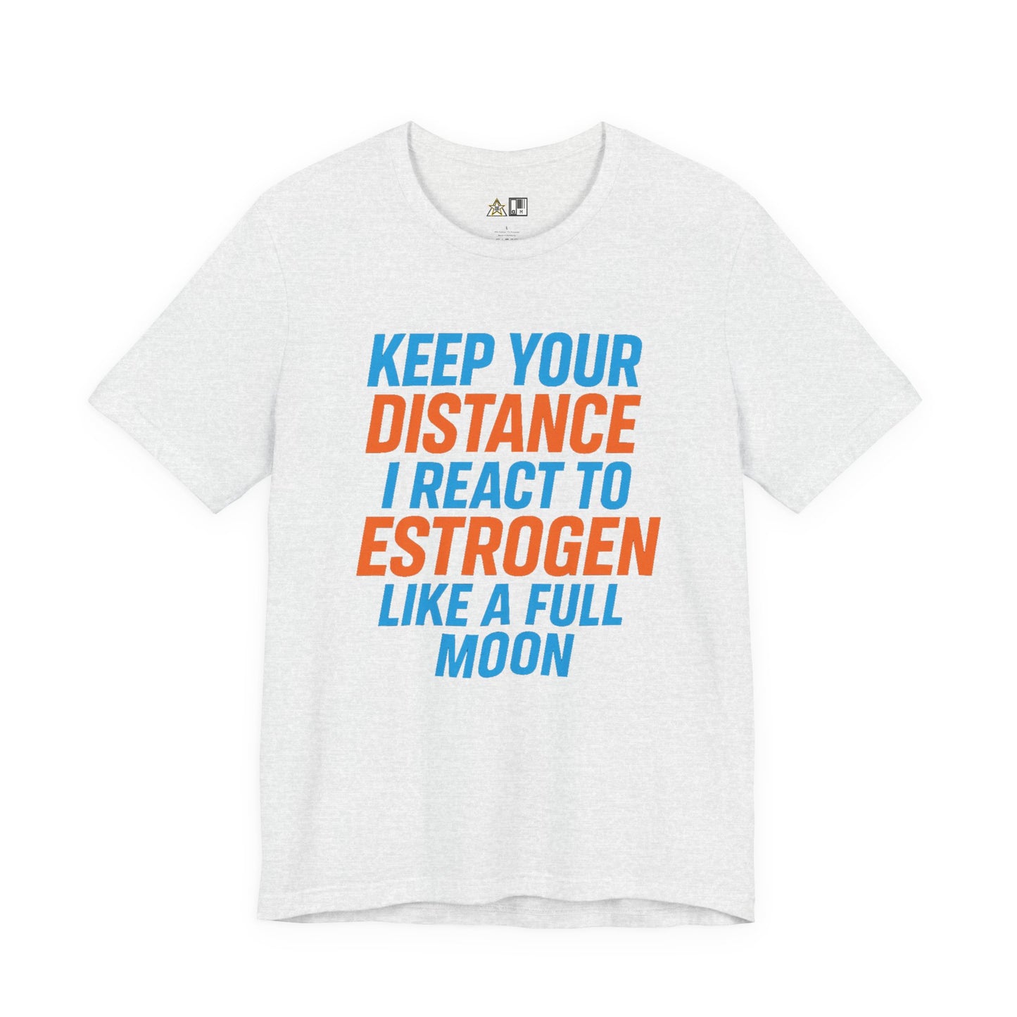 Distance Is Power KEEP YOUR DISTANCE I REACT TO ESTROGEN LIKE A FULL MOON – Unisex Streetwear Graphic Tee