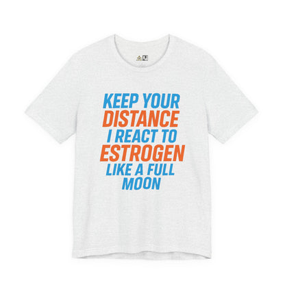 Distance Is Power KEEP YOUR DISTANCE I REACT TO ESTROGEN LIKE A FULL MOON – Unisex Streetwear Graphic Tee