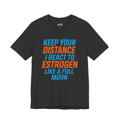 Distance Is Power KEEP YOUR DISTANCE I REACT TO ESTROGEN LIKE A FULL MOON – Unisex Streetwear Graphic Tee