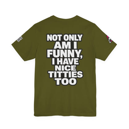 Not Only Am I Funny, I Have Nice Titties Too – Funny Bold Graphic Tee