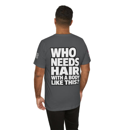 Who Needs Hair With a Body Like This? – Funny Bald Guy Graphic Tee