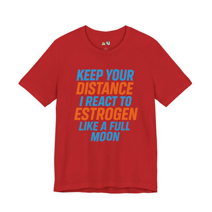 Distance Is Power KEEP YOUR DISTANCE I REACT TO ESTROGEN LIKE A FULL MOON – Unisex Streetwear Graphic Tee