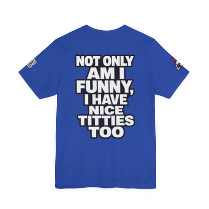 Not Only Am I Funny, I Have Nice Titties Too – Funny Bold Graphic Tee