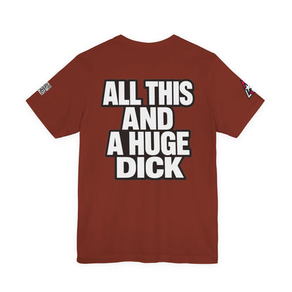 All This and a Huge Dick – Funny Cocky Graphic Tee