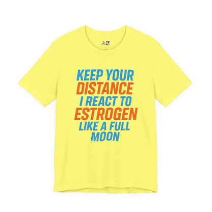 Distance Is Power KEEP YOUR DISTANCE I REACT TO ESTROGEN LIKE A FULL MOON – Unisex Streetwear Graphic Tee