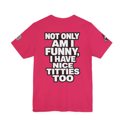 Not Only Am I Funny, I Have Nice Titties Too – Funny Bold Graphic Tee