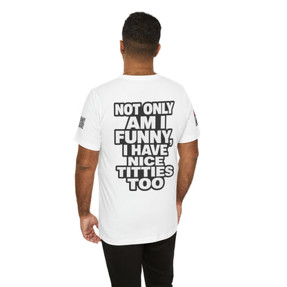 Not Only Am I Funny, I Have Nice Titties Too – Funny Bold Graphic Tee