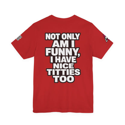 Not Only Am I Funny, I Have Nice Titties Too – Funny Bold Graphic Tee