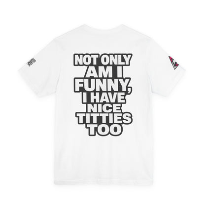 Not Only Am I Funny, I Have Nice Titties Too – Funny Bold Graphic Tee