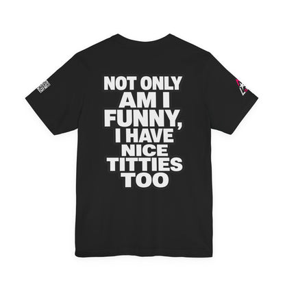 Not Only Am I Funny, I Have Nice Titties Too – Funny Bold Graphic Tee
