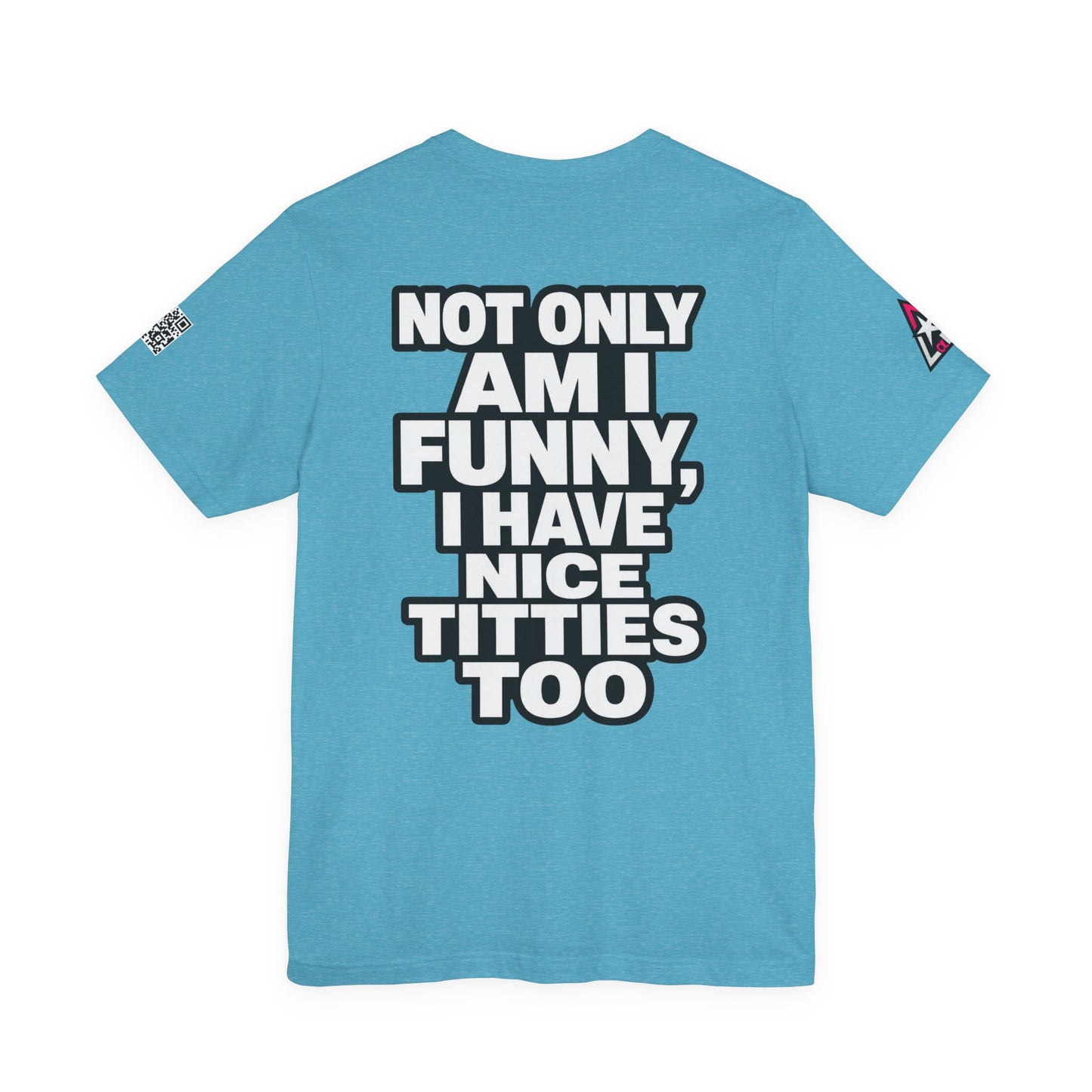 Not Only Am I Funny, I Have Nice Titties Too – Funny Bold Graphic Tee
