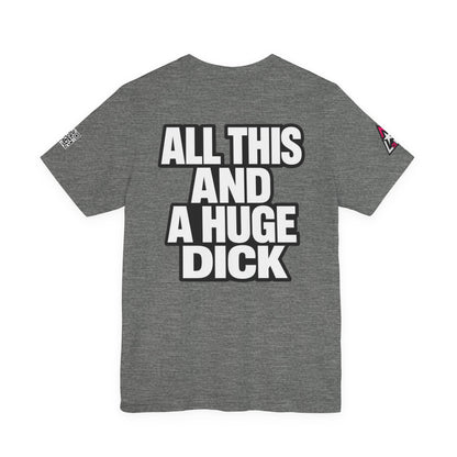 All This and a Huge Dick – Funny Cocky Graphic Tee