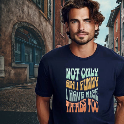 Not Only Am I Funny I Have Nice Titties Too T-Shirt