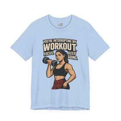 You’re Interrupting My Workout – Focus. Keep Going. Unisex Gym Streetwear Tee