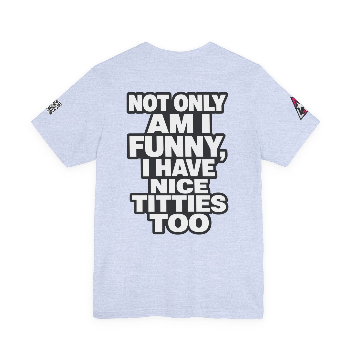 Not Only Am I Funny, I Have Nice Titties Too – Funny Bold Graphic Tee