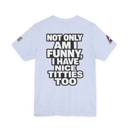 Not Only Am I Funny, I Have Nice Titties Too – Funny Bold Graphic Tee