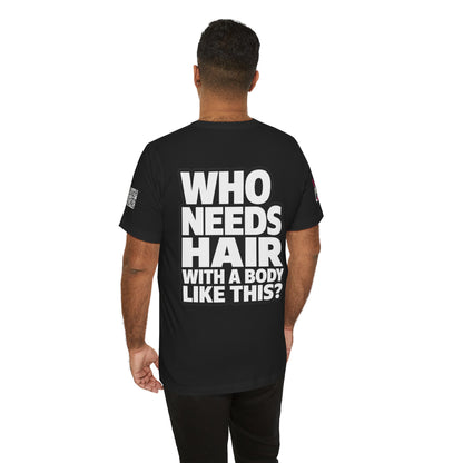 Who Needs Hair With a Body Like This? – Funny Bald Guy Graphic Tee