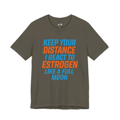 Distance Is Power KEEP YOUR DISTANCE I REACT TO ESTROGEN LIKE A FULL MOON – Unisex Streetwear Graphic Tee