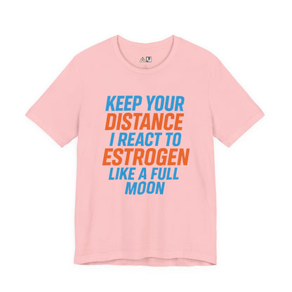 Distance Is Power KEEP YOUR DISTANCE I REACT TO ESTROGEN LIKE A FULL MOON – Unisex Streetwear Graphic Tee