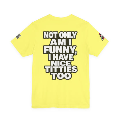 Not Only Am I Funny, I Have Nice Titties Too – Funny Bold Graphic Tee