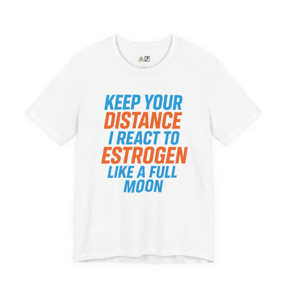 Distance Is Power KEEP YOUR DISTANCE I REACT TO ESTROGEN LIKE A FULL MOON – Unisex Streetwear Graphic Tee