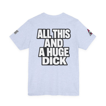 All This and a Huge Dick – Funny Cocky Graphic Tee