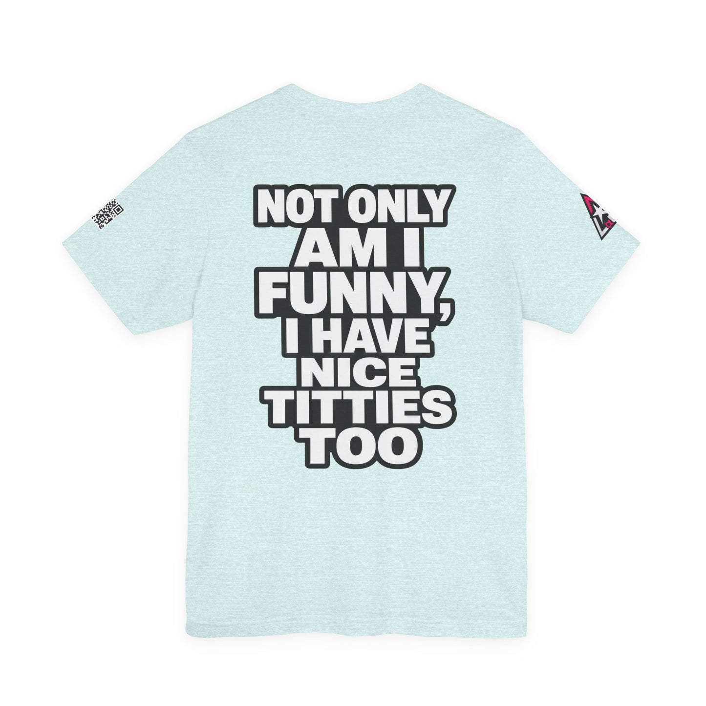 Not Only Am I Funny, I Have Nice Titties Too – Funny Bold Graphic Tee
