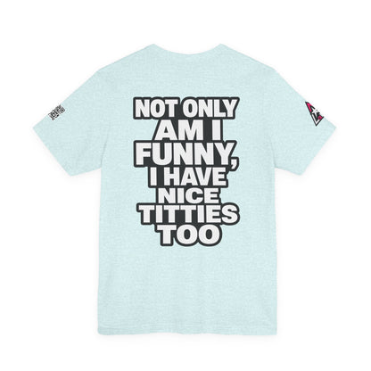 Not Only Am I Funny, I Have Nice Titties Too – Funny Bold Graphic Tee