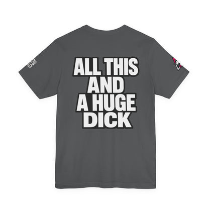 All This and a Huge Dick – Funny Cocky Graphic Tee