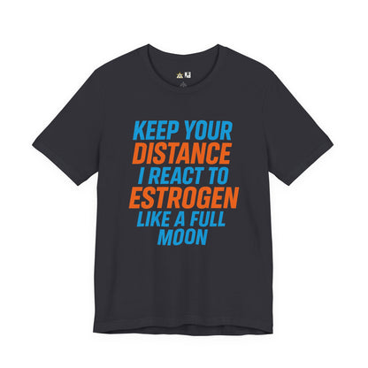 Distance Is Power KEEP YOUR DISTANCE I REACT TO ESTROGEN LIKE A FULL MOON – Unisex Streetwear Graphic Tee
