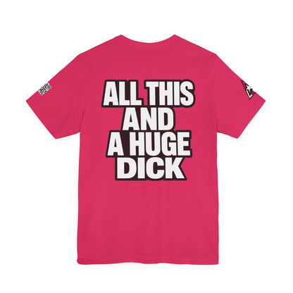 All This and a Huge Dick – Funny Cocky Graphic Tee
